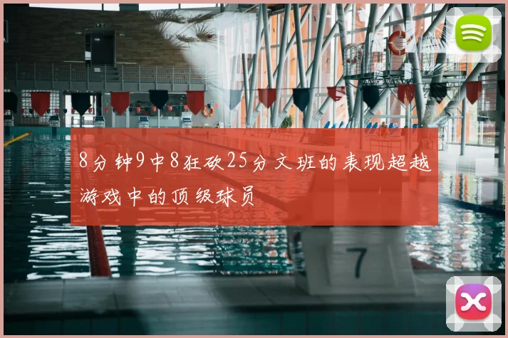 8分钟9中8狂砍25分文班的表现超越游戏中的顶级球员