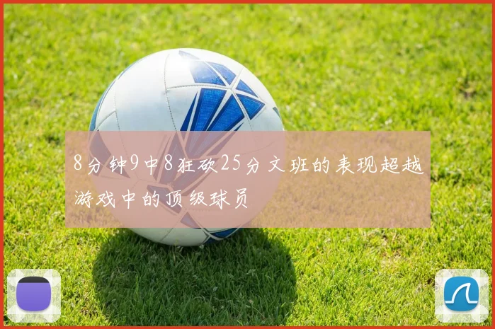 8分钟9中8狂砍25分文班的表现超越游戏中的顶级球员