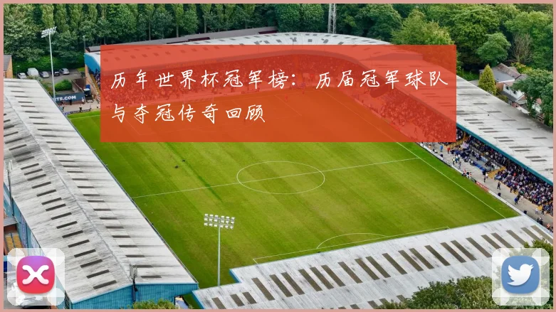 历年世界杯冠军榜:历届冠军球队与夺冠传奇回顾
