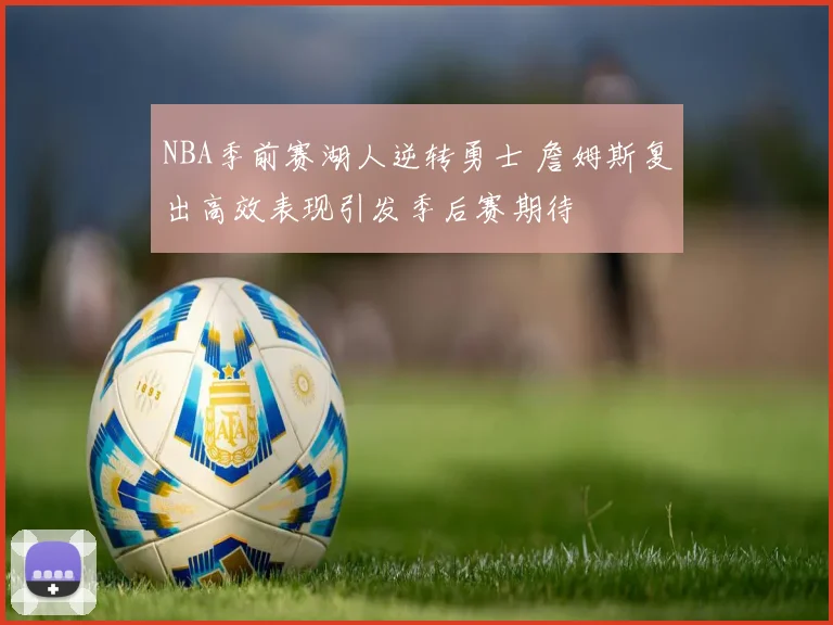 NBA季前赛湖人逆转勇士 詹姆斯复出高效表现引发季后赛期待