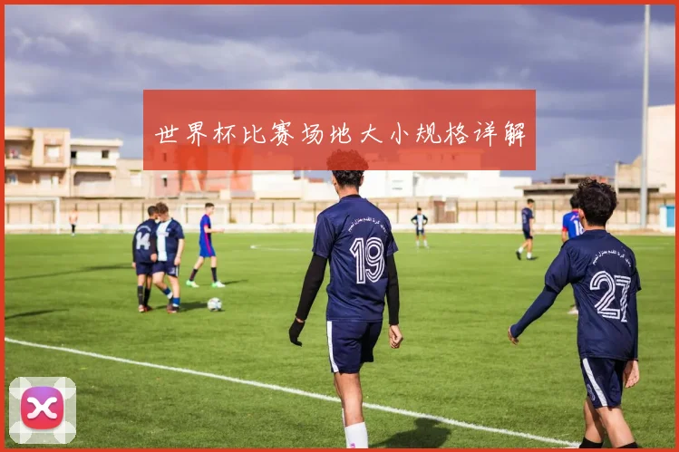 世界杯比赛场地大小规格详解