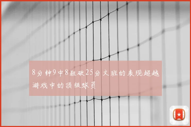 8分钟9中8狂砍25分文班的表现超越游戏中的顶级球员
