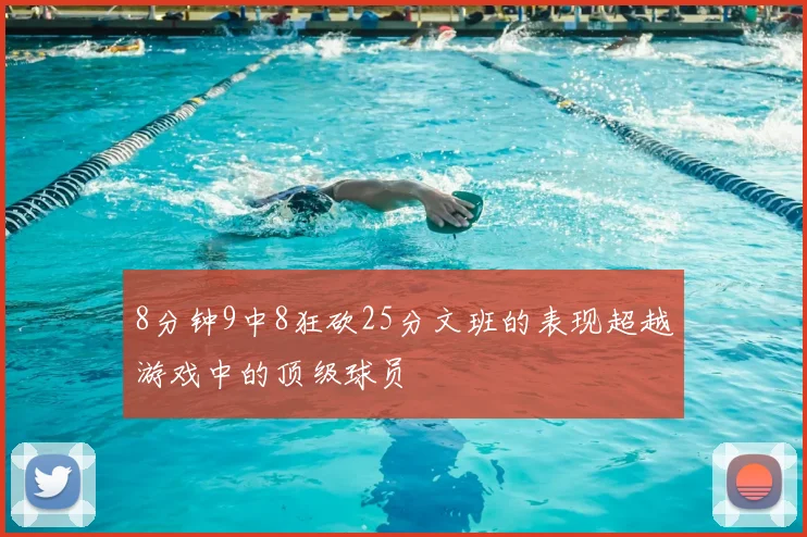 8分钟9中8狂砍25分文班的表现超越游戏中的顶级球员