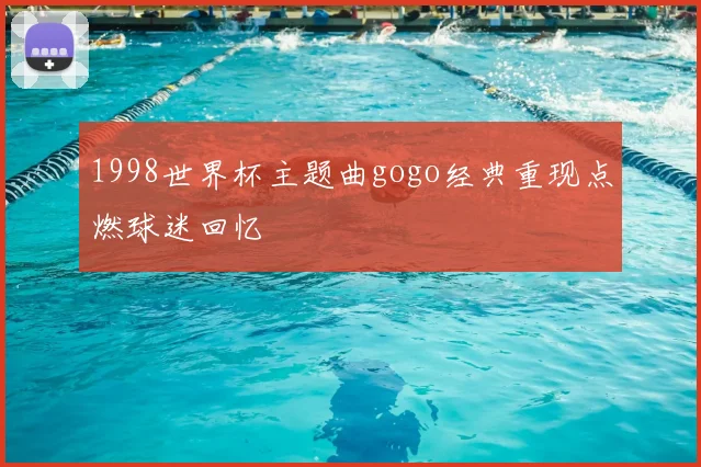 1998世界杯主题曲gogo经典重现点燃球迷回忆
