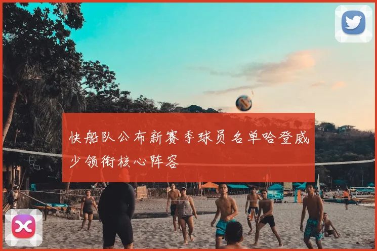 快船队公布新赛季球员名单哈登威少领衔核心阵容