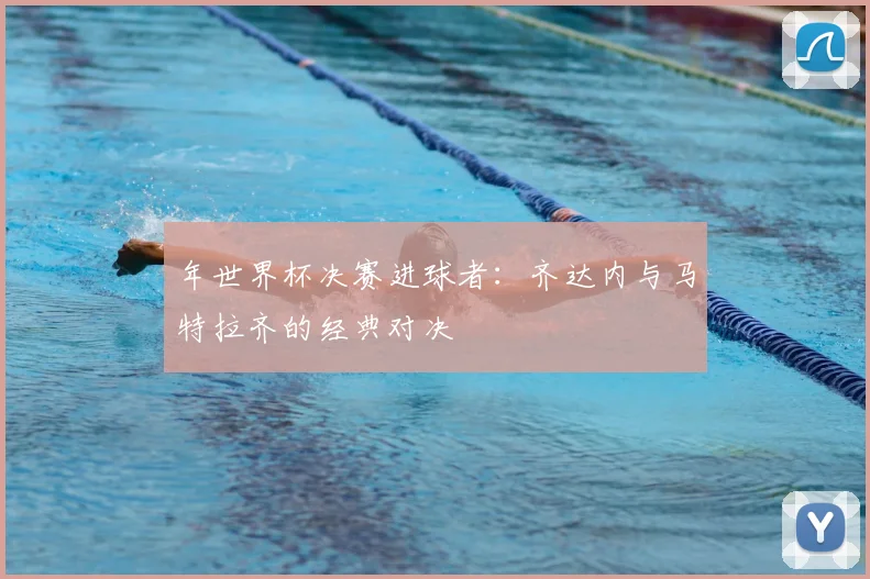 年世界杯决赛进球者:齐达内与马特拉齐的经典对决
