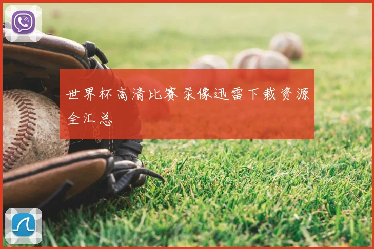 世界杯高清比赛录像迅雷下载资源全汇总