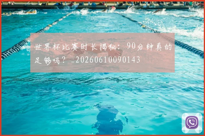 世界杯比赛时长揭秘：90分钟真的足够吗？_20260610090143