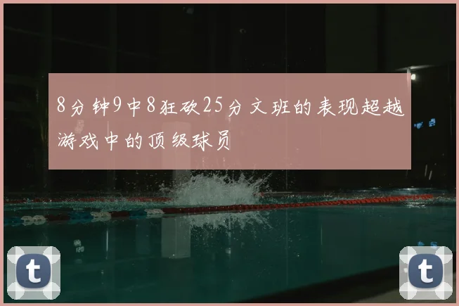 8分钟9中8狂砍25分文班的表现超越游戏中的顶级球员