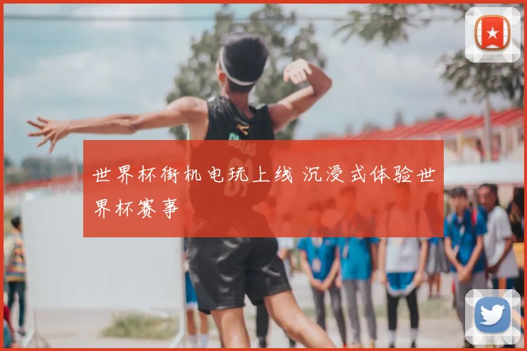 世界杯街机电玩上线 沉浸式体验世界杯赛事