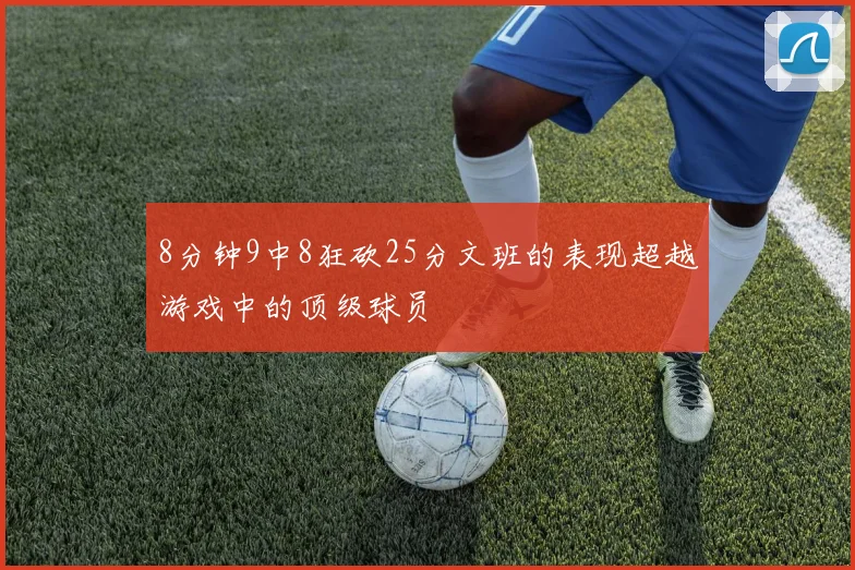 8分钟9中8狂砍25分文班的表现超越游戏中的顶级球员