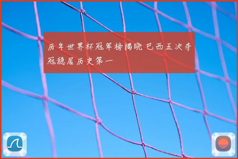 历年世界杯冠军榜揭晓 巴西五次夺冠稳居历史第一