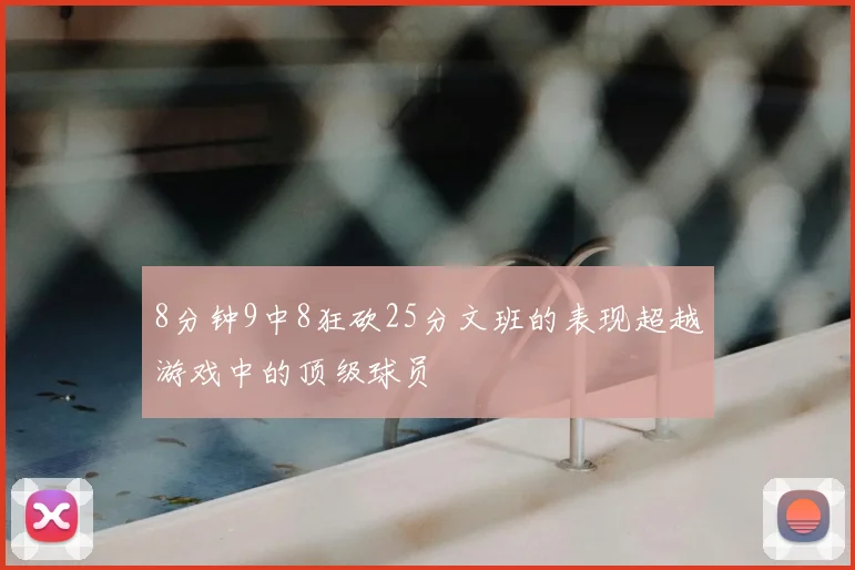 8分钟9中8狂砍25分文班的表现超越游戏中的顶级球员