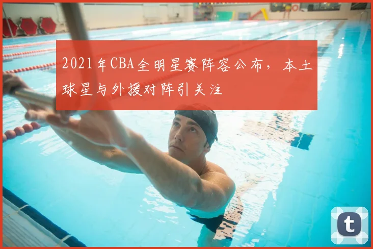 2021年CBA全明星赛阵容公布,本土球星与外援对阵引关注