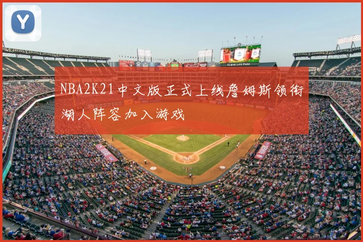 NBA2K21中文版正式上线詹姆斯领衔湖人阵容加入游戏