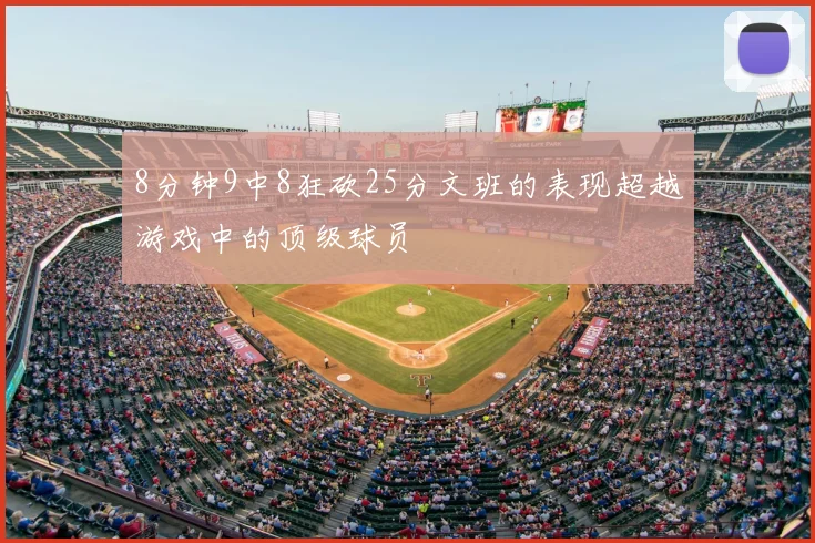 8分钟9中8狂砍25分文班的表现超越游戏中的顶级球员