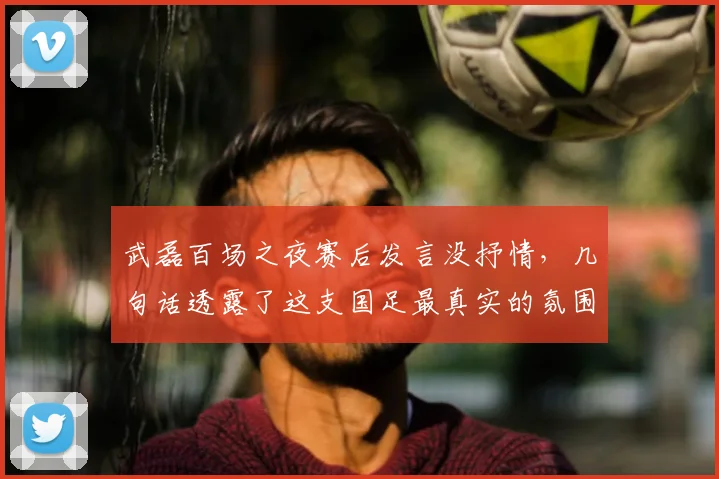 武磊百场之夜赛后发言没抒情,几句话透露了这支国足最真实的氛围