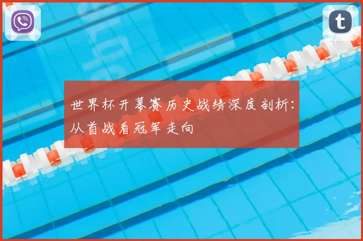 世界杯开幕赛历史战绩深度剖析:从首战看冠军走向