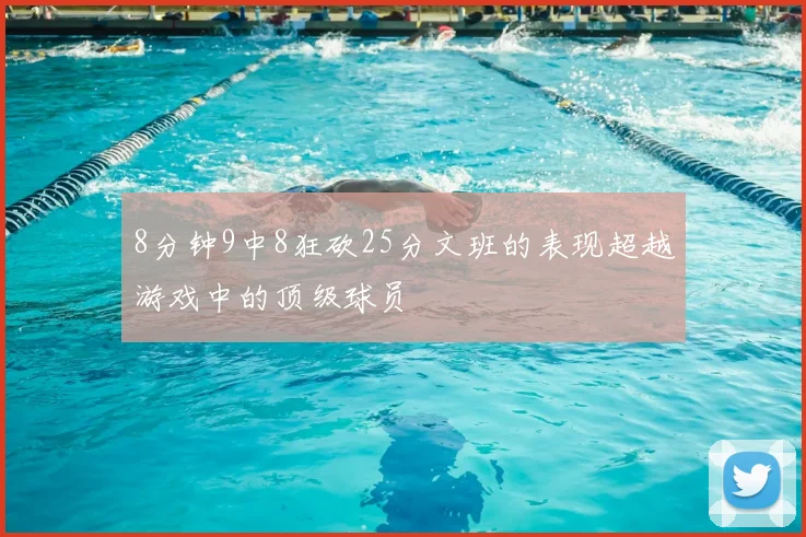 8分钟9中8狂砍25分文班的表现超越游戏中的顶级球员