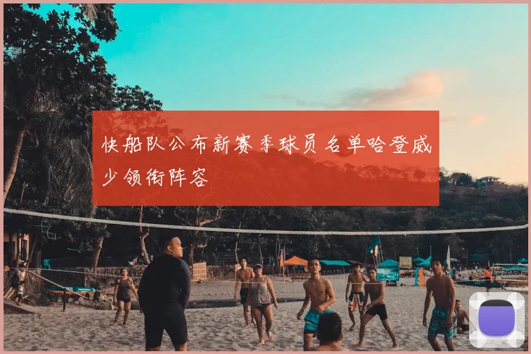 快船队公布新赛季球员名单哈登威少领衔阵容