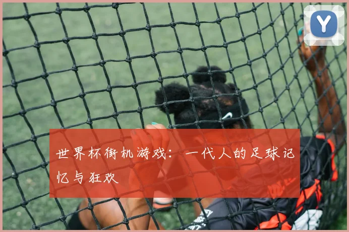 世界杯街机游戏：一代人的足球记忆与狂欢