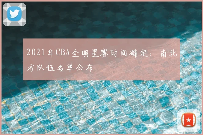 2021年CBA全明星赛时间确定,南北方队伍名单公布