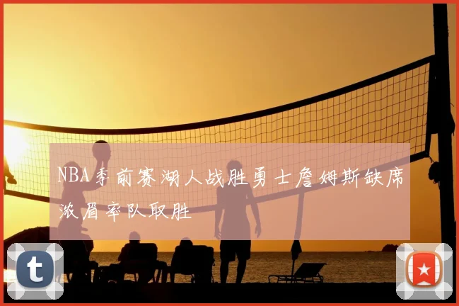 NBA季前赛湖人战胜勇士詹姆斯缺席浓眉率队取胜