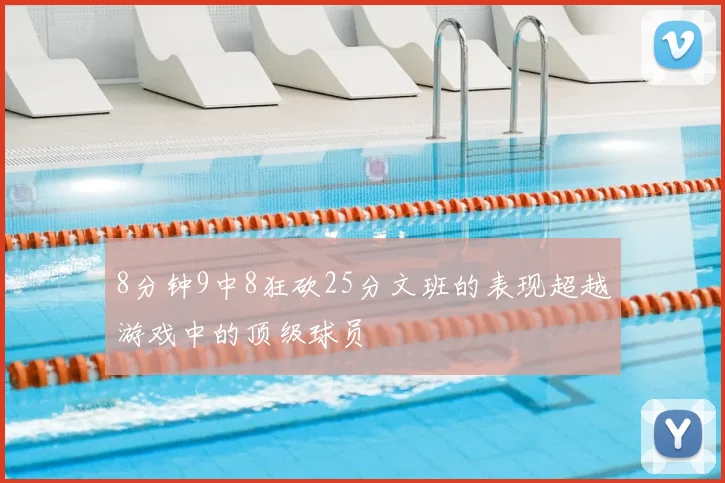 8分钟9中8狂砍25分文班的表现超越游戏中的顶级球员