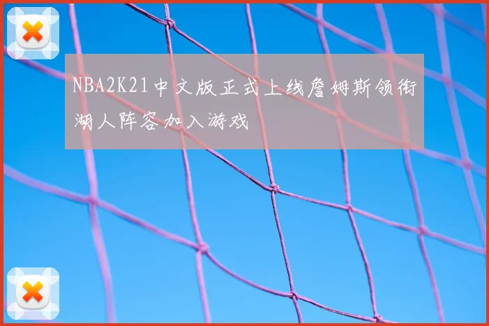 NBA2K21中文版正式上线詹姆斯领衔湖人阵容加入游戏
