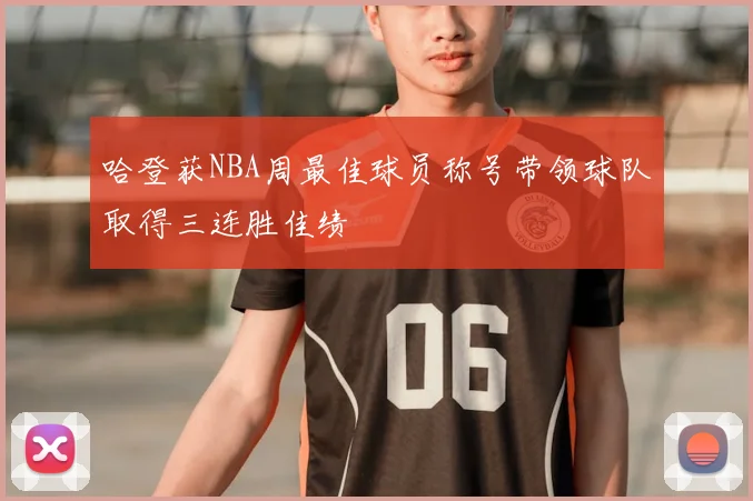 哈登获NBA周最佳球员称号带领球队取得三连胜佳绩