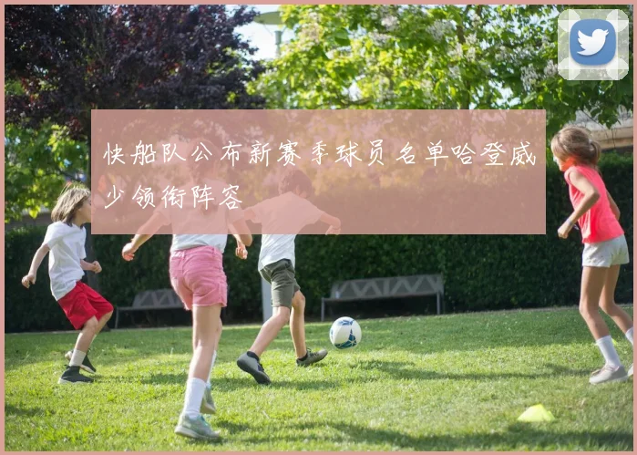快船队公布新赛季球员名单哈登威少领衔阵容