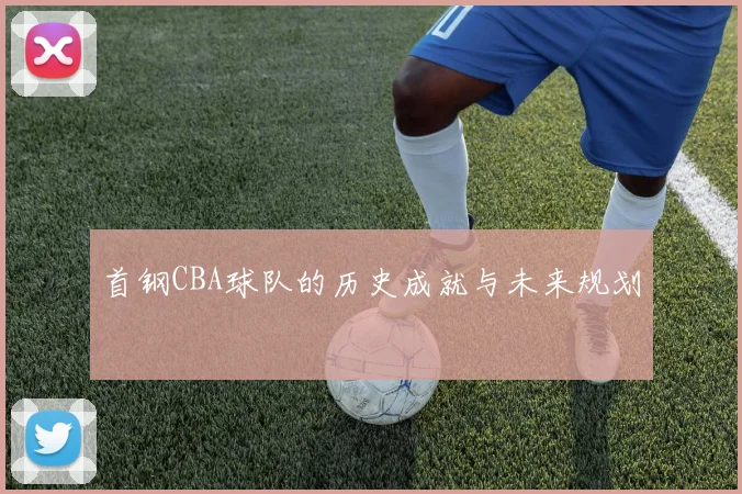 首钢CBA球队的历史成就与未来规划