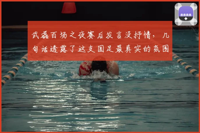 武磊百场之夜赛后发言没抒情,几句话透露了这支国足最真实的氛围