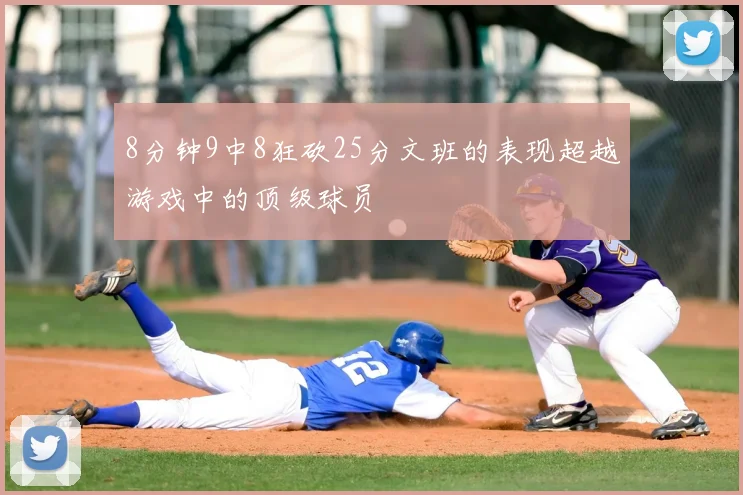 8分钟9中8狂砍25分文班的表现超越游戏中的顶级球员