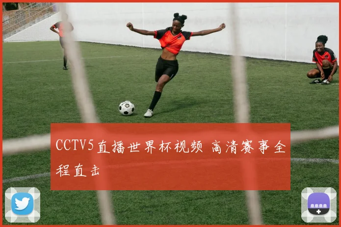 CCTV5直播世界杯视频 高清赛事全程直击