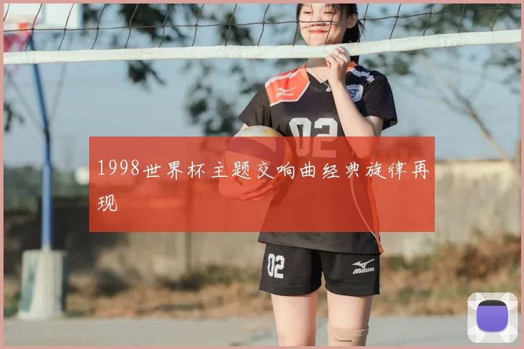 1998世界杯主题交响曲经典旋律再现