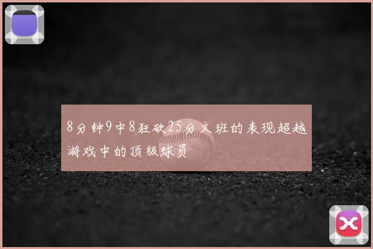 8分钟9中8狂砍25分文班的表现超越游戏中的顶级球员