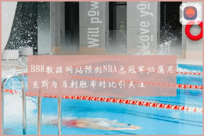 BBR数据网站预测NBA总冠军归属尼克斯与马刺胜率对比引关注