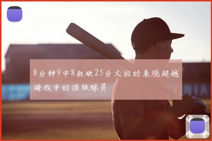 8分钟9中8狂砍25分文班的表现超越游戏中的顶级球员