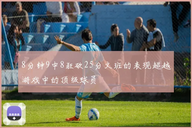8分钟9中8狂砍25分文班的表现超越游戏中的顶级球员