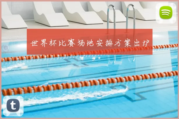 世界杯比赛场地安排方案出炉