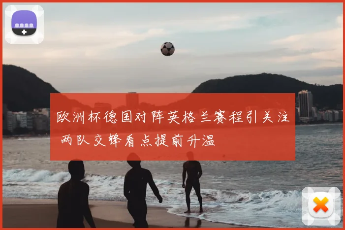 欧洲杯德国对阵英格兰赛程引关注 两队交锋看点提前升温