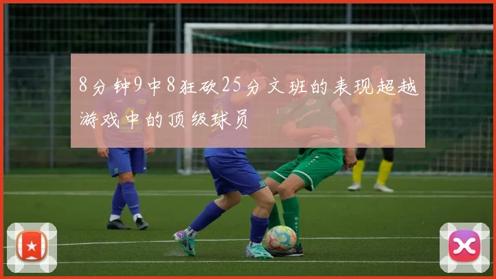 8分钟9中8狂砍25分文班的表现超越游戏中的顶级球员