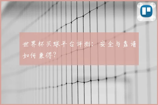 世界杯买球平台评测:安全与靠谱如何兼得?