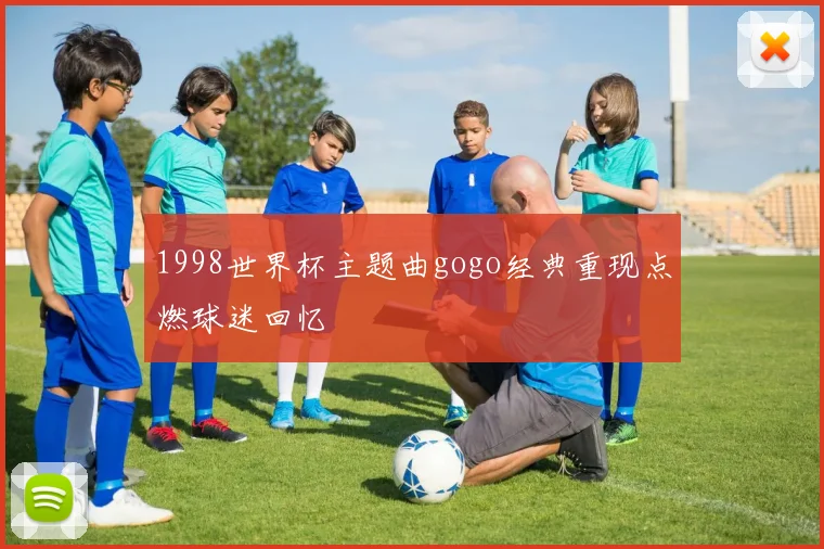 1998世界杯主题曲gogo经典重现点燃球迷回忆