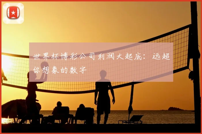 世界杯博彩公司利润大起底：远超你想象的数字