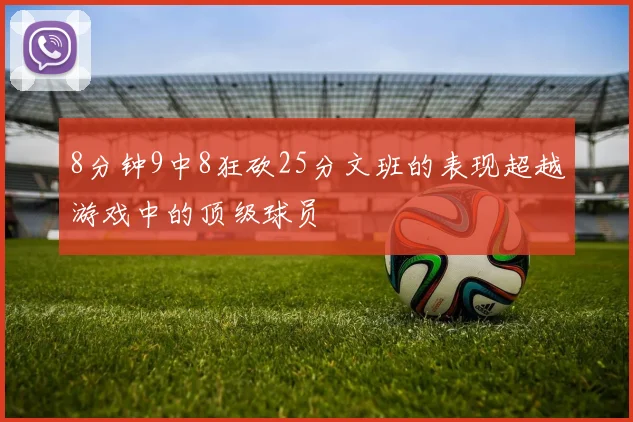 8分钟9中8狂砍25分文班的表现超越游戏中的顶级球员