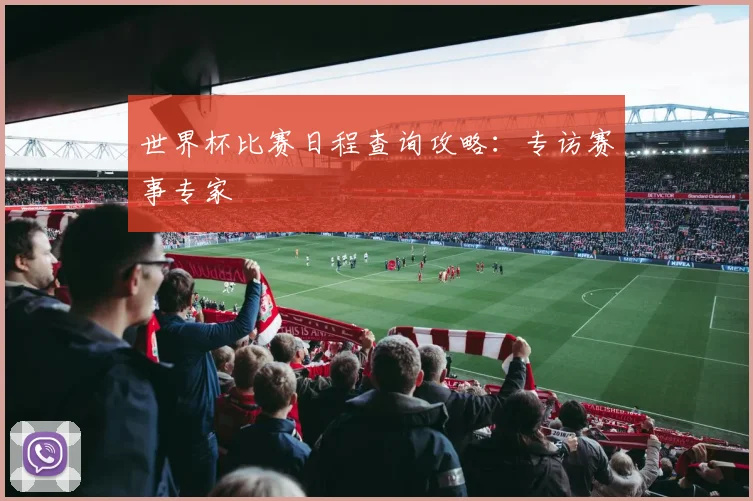 世界杯比赛日程查询攻略:专访赛事专家