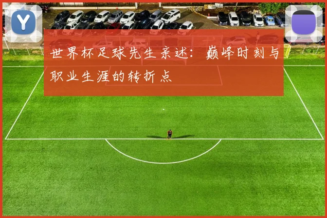 世界杯足球先生亲述:巅峰时刻与职业生涯的转折点