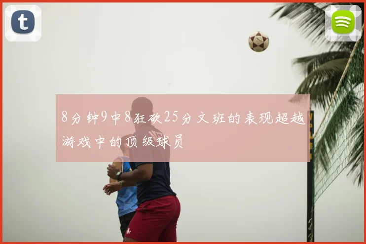 8分钟9中8狂砍25分文班的表现超越游戏中的顶级球员